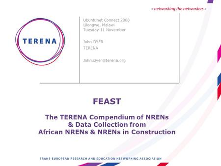 FEAST The TERENA Compendium of NRENs & Data Collection from African NRENs & NRENs in Construction Ubuntunet Connect 2008 Lilongwe, Malawi Tuesday 11 November.