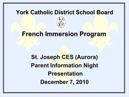 York Catholic District School Board St. Joseph CES (Aurora) Parent Information Night Presentation December 7, 2010 French Immersion Program.