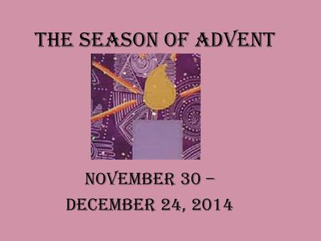 The Season of Advent November 30 – December 24, 2014.