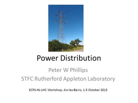 Power Distribution Peter W Phillips STFC Rutherford Appleton Laboratory ECFA HL-LHC Workshop, Aix-les-Bains, 1-3 October 2013.