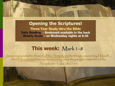 Opening the Scriptures! Three Year Study thru the Bible Daily Reading - Bookmark available in the back Weekly Study – on Wednesday nights at 6:30 This.