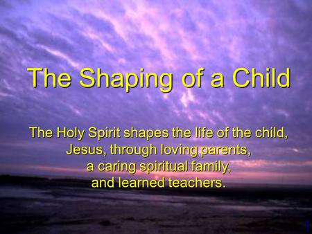 1 The Shaping of a Child The Holy Spirit shapes the life of the child, Jesus, through loving parents, a caring spiritual family, and learned teachers.