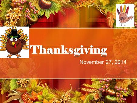 Thanksgiving November 27, 2014. History of Thanksgiving What is Thanksgiving? It is a federal holiday that is celebrated on the fourth Thursday in November.