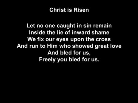Christ is Risen Let no one caught in sin remain Inside the lie of inward shame We fix our eyes upon the cross And run to Him who showed great love And.