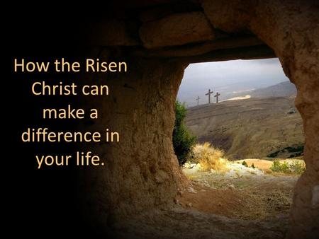 How the Risen Christ can make a difference in your life.