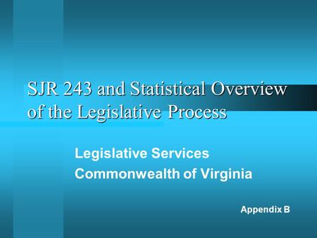 SJR 243 and Statistical Overview of the Legislative Process Legislative Services Commonwealth of Virginia Appendix B.