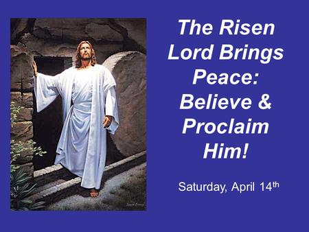 The Risen Lord Brings Peace: Believe & Proclaim Him! Saturday, April 14 th.