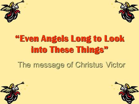 “Even Angels Long to Look into These Things”