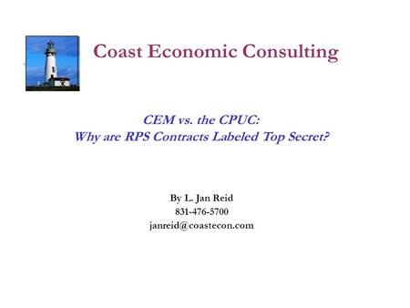 Coast Economic Consulting By L. Jan Reid 831-476-5700 CEM vs. the CPUC: Why are RPS Contracts Labeled Top Secret?