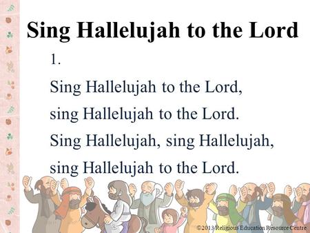1. Sing Hallelujah to the Lord, sing Hallelujah to the Lord. Sing Hallelujah, sing Hallelujah, sing Hallelujah to the Lord. Sing Hallelujah to the Lord.