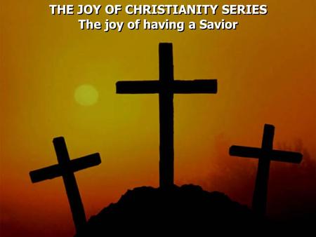 THE JOY OF CHRISTIANITY SERIES The joy of having a Savior THE JOY OF CHRISTIANITY SERIES The joy of having a Savior.