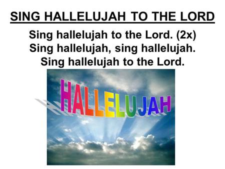 SING HALLELUJAH TO THE LORD Sing hallelujah to the Lord. (2x) Sing hallelujah, sing hallelujah. Sing hallelujah to the Lord.