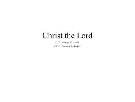 Christ the Lord CCLI Song# 6180971 CCLI License# 1946442.