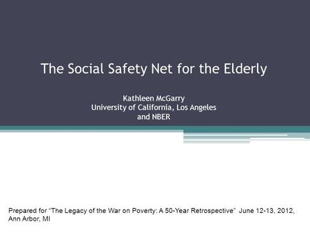 The Social Safety Net for the Elderly Kathleen McGarry University of California, Los Angeles and NBER Prepared for “The Legacy of the War on Poverty: