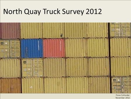 North Quay Truck Survey 2012 Fiona Callander November 2012.