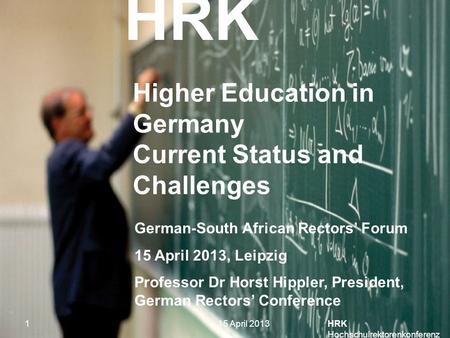 HRK HRK Hochschulrektorenkonferenz 1 Higher Education in Germany Current Status and Challenges German-South African Rectors’ Forum 15 April 2013, Leipzig.
