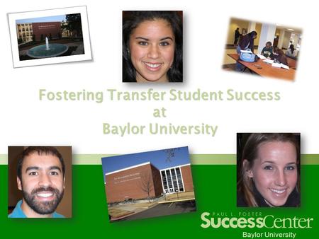 Success C enter PAUL L. FOSTER Baylor University Fostering Transfer Student Success at Baylor University.