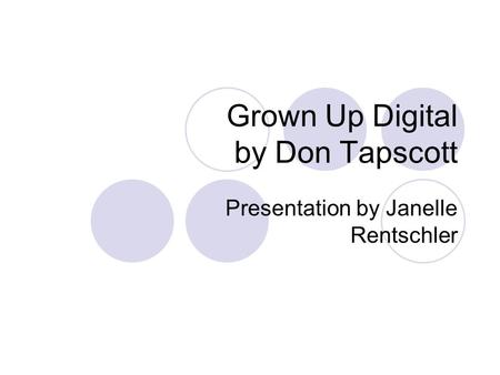 Grown Up Digital by Don Tapscott Presentation by Janelle Rentschler.