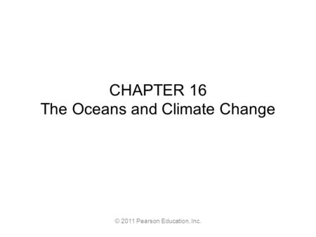 © 2011 Pearson Education, Inc. CHAPTER 16 The Oceans and Climate Change.