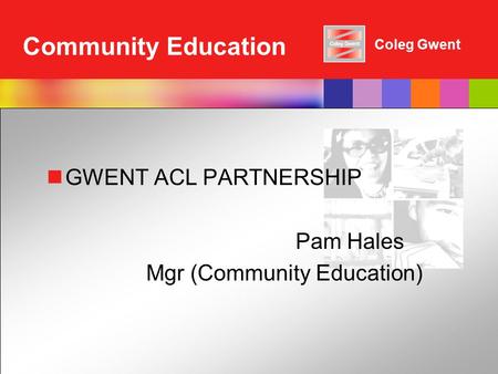 Coleg Gwent Community Education GWENT ACL PARTNERSHIP Pam Hales Mgr (Community Education)