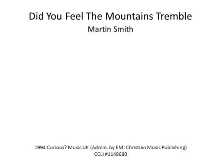 Did You Feel The Mountains Tremble Martin Smith 1994 Curious? Music UK (Admin. by EMI Christian Music Publishing) CCLI #1148680.