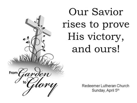 Redeemer Lutheran Church Sunday, April 5 th Our Savior rises to prove His victory, and ours!