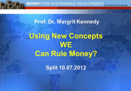 Prof. Dr. Margrit Kennedy Using New Concepts WE Can Rule Money? Split 10.07.2012.