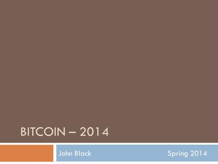BITCOIN – 2014 John BlackSpring 2014. Digital Currency  Chaum’s ideas in the 1980’s  All ideas required a central bank or single point of trust  Chaum.
