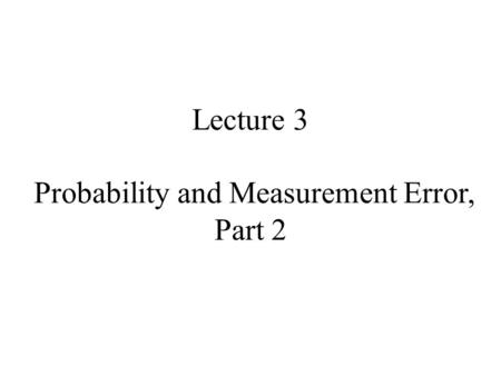 Lecture 3 Probability and Measurement Error, Part 2.