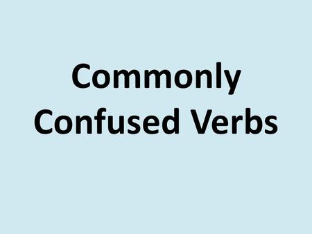 Commonly Confused Verbs. I can correctly use commonly confused verbs.