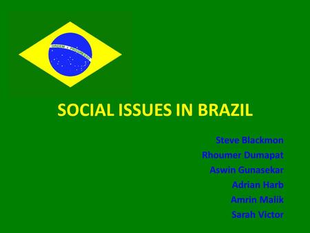 SOCIAL ISSUES IN BRAZIL Steve Blackmon Rhoumer Dumapat Aswin Gunasekar Adrian Harb Amrin Malik Sarah Victor.