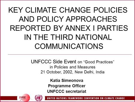 KEY CLIMATE CHANGE POLICIES AND POLICY APPROACHES REPORTED BY ANNEX I PARTIES IN THE THIRD NATIONAL COMMUNICATIONS Katia Simeonova Programme Officer UNFCCC.