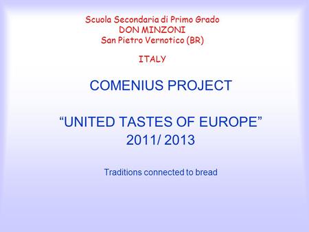 Scuola Secondaria di Primo Grado DON MINZONI San Pietro Vernotico (BR) ITALY COMENIUS PROJECT “UNITED TASTES OF EUROPE” 2011/ 2013 Traditions connected.