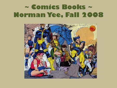 ~ Comics Books ~ Norman Yee, Fall 2008. Comic Books: aka comic strips, aka graphic novels, aka… Can be defined as visual narratives with juxtaposed images.