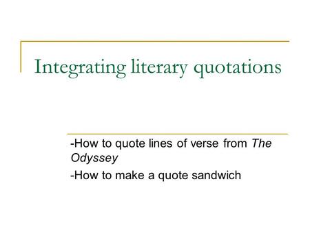 Integrating literary quotations -How to quote lines of verse from The Odyssey -How to make a quote sandwich.