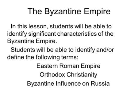 The Byzantine Empire In this lesson, students will be able to identify significant characteristics of the Byzantine Empire. Students will be able to identify.