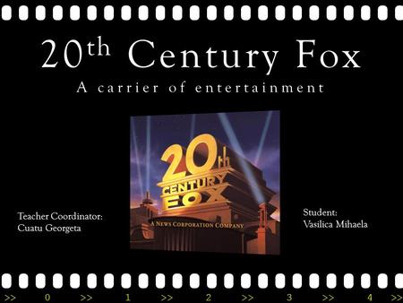 >>0 >>1 >> 2 >> 3 >> 4 >> 20 th Century Fox A carrier of entertainment Teacher Coordinator: Cuatu Georgeta Student: Vasilica Mihaela.
