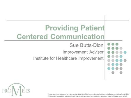 Providing Patient Centered Communication Sue Butts-Dion Improvement Advisor Institute for Healthcare Improvement This project was supported by grant number.