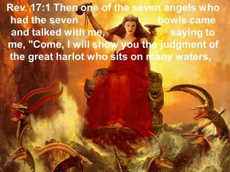 Rev. 17:1 Then one of the seven angels who had the seven bowls came and talked with me, saying to me,