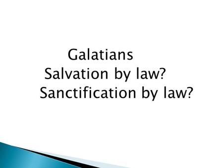 Galatians Salvation by law? Sanctification by law?