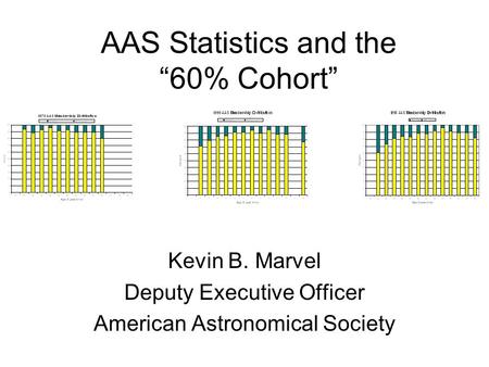 AAS Statistics and the “60% Cohort” Kevin B. Marvel Deputy Executive Officer American Astronomical Society.