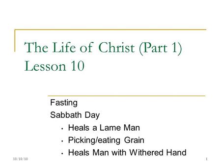 The Life of Christ (Part 1) Lesson 10 Fasting Sabbath Day Heals a Lame Man Picking/eating Grain Heals Man with Withered Hand 110/10/10.