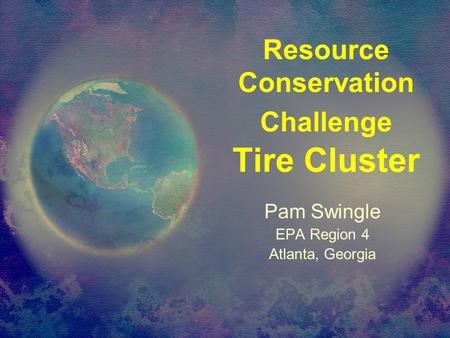 Resource Conservation Challenge Tire Cluster Pam Swingle EPA Region 4 Atlanta, Georgia.