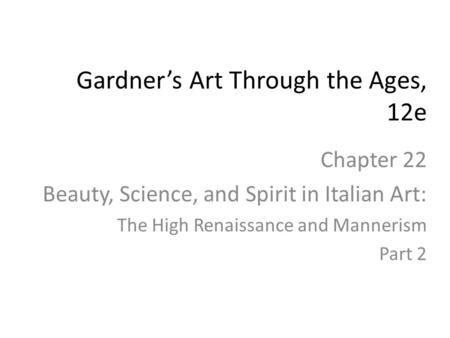 Chapter 22 Beauty, Science, and Spirit in Italian Art: The High Renaissance and Mannerism Part 2 Gardner’s Art Through the Ages, 12e.
