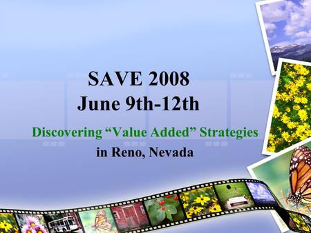 SAVE 2008 June 9th-12th Discovering “Value Added” Strategies in Reno, Nevada.