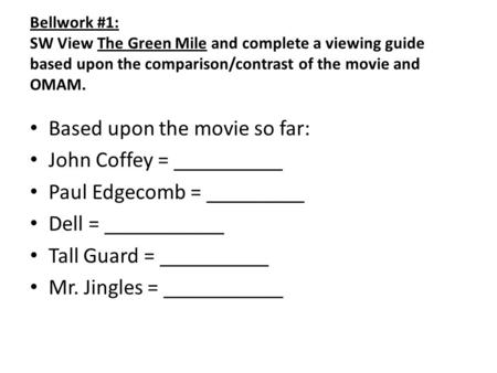Bellwork #1: SW View The Green Mile and complete a viewing guide based upon the comparison/contrast of the movie and OMAM. Based upon the movie so far: