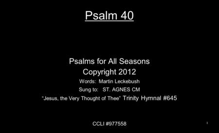 Psalm 40 Psalms for All Seasons Copyright 2012 Words: Martin Leckebush Sung to: ST. AGNES CM “Jesus, the Very Thought of Thee” Trinity Hymnal #645 CCLI.