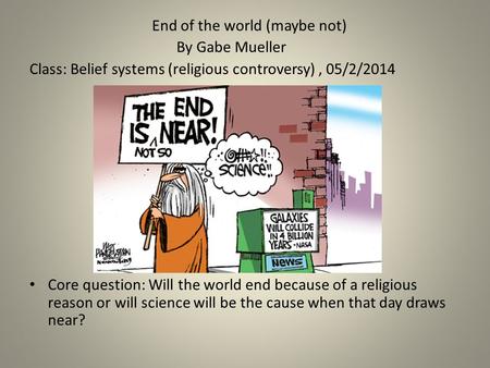 End of the world (maybe not) By Gabe Mueller Class: Belief systems (religious controversy), 05/2/2014 Core question: Will the world end because of a religious.