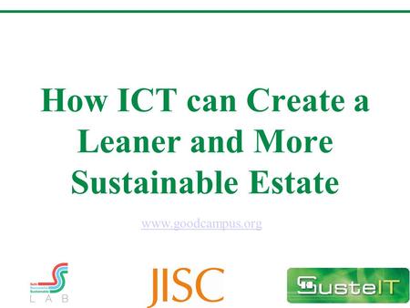 How ICT can Create a Leaner and More Sustainable Estate www.goodcampus.org.