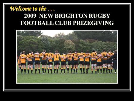 Welcome to the... 2009 NEW BRIGHTON RUGBY FOOTBALL CLUB PRIZEGIVING.
